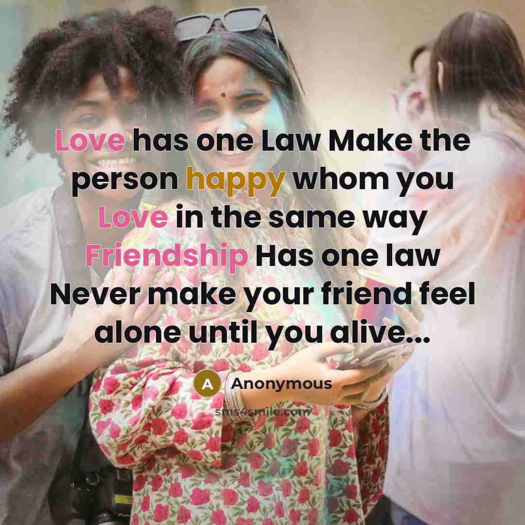“Love has one Law Make the person happy whom you Love in the same way Friendship Has one law Never make your friend feel alone until you alive...” quote by Anonymous