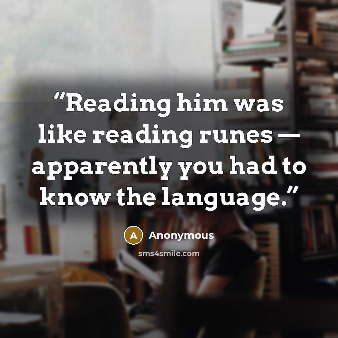 “Reading him was like reading runes — apparently you had to know the language.” quote by Anonymous