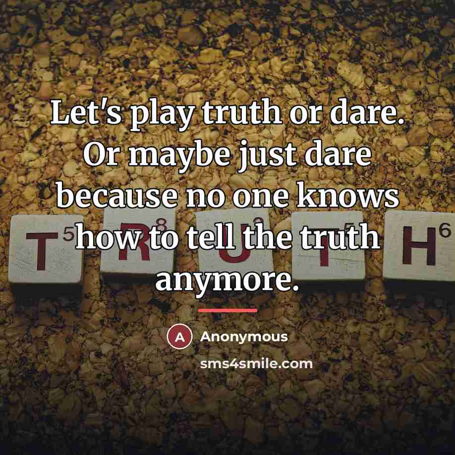 “Let's play truth or dare. Or maybe just dare because…” quote by Anonymous