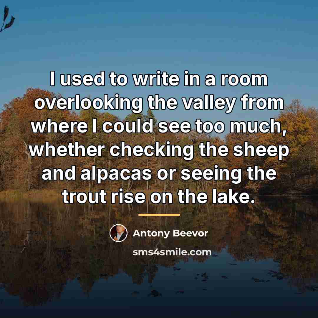 “I used to write in a room overlooking the valley…” quote by Antony Beevor