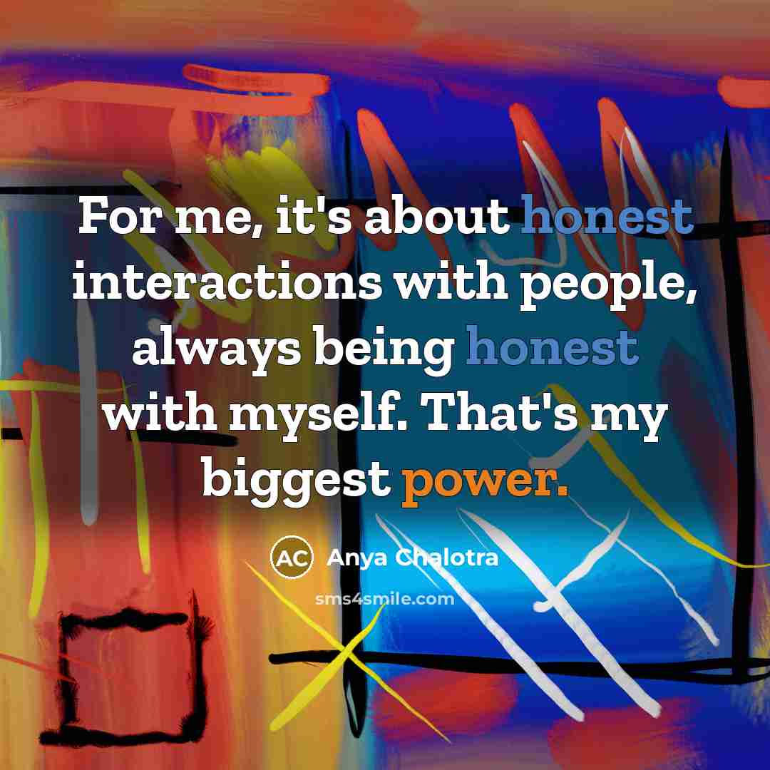 “For me, it's about honest interactions with people, always being…” quote by Anya Chalotra