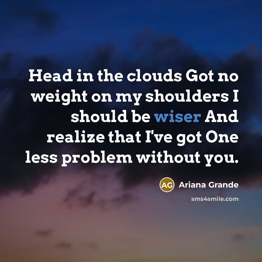 “Head in the clouds Got no weight on my shoulders I should be wiser And realize that I've got One less problem without you.” quote by Ariana Grande
