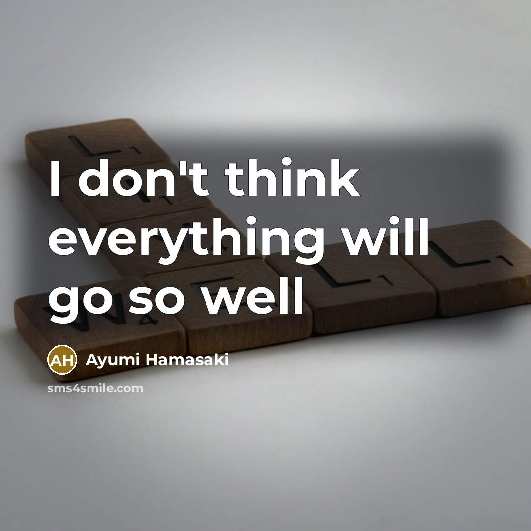 “I don't think everything will go so well…” quote by Ayumi Hamasaki
