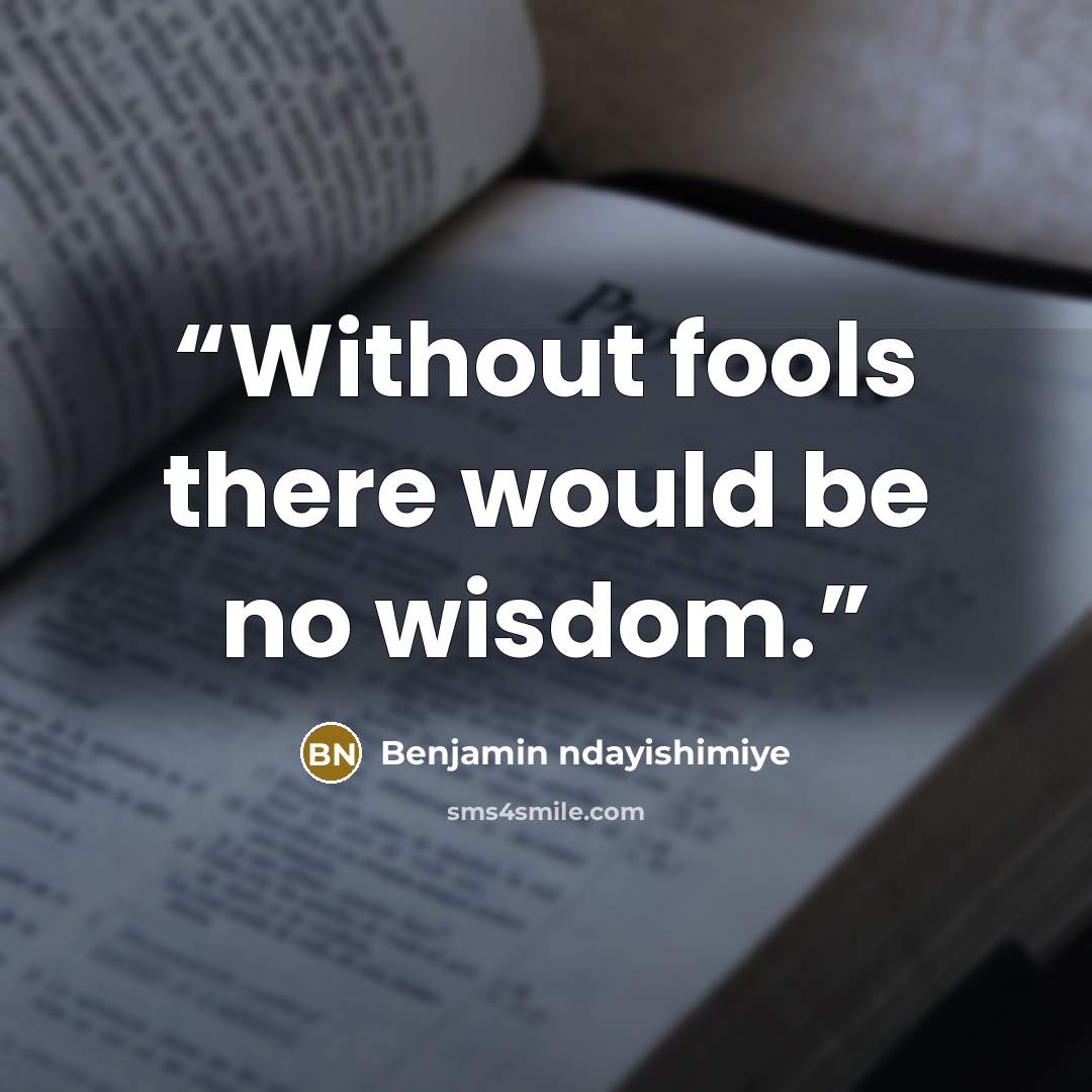 “Without fools there would be no wisdom.” quote by Benjamin ndayishimiye