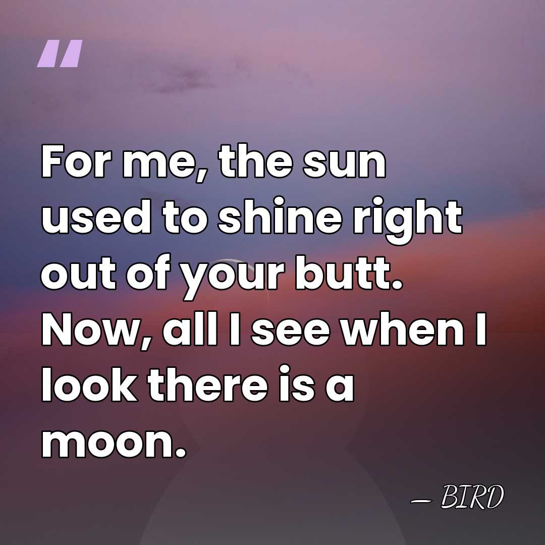 For me, the sun used to shine right out of your butt.&hellip; - BIRD