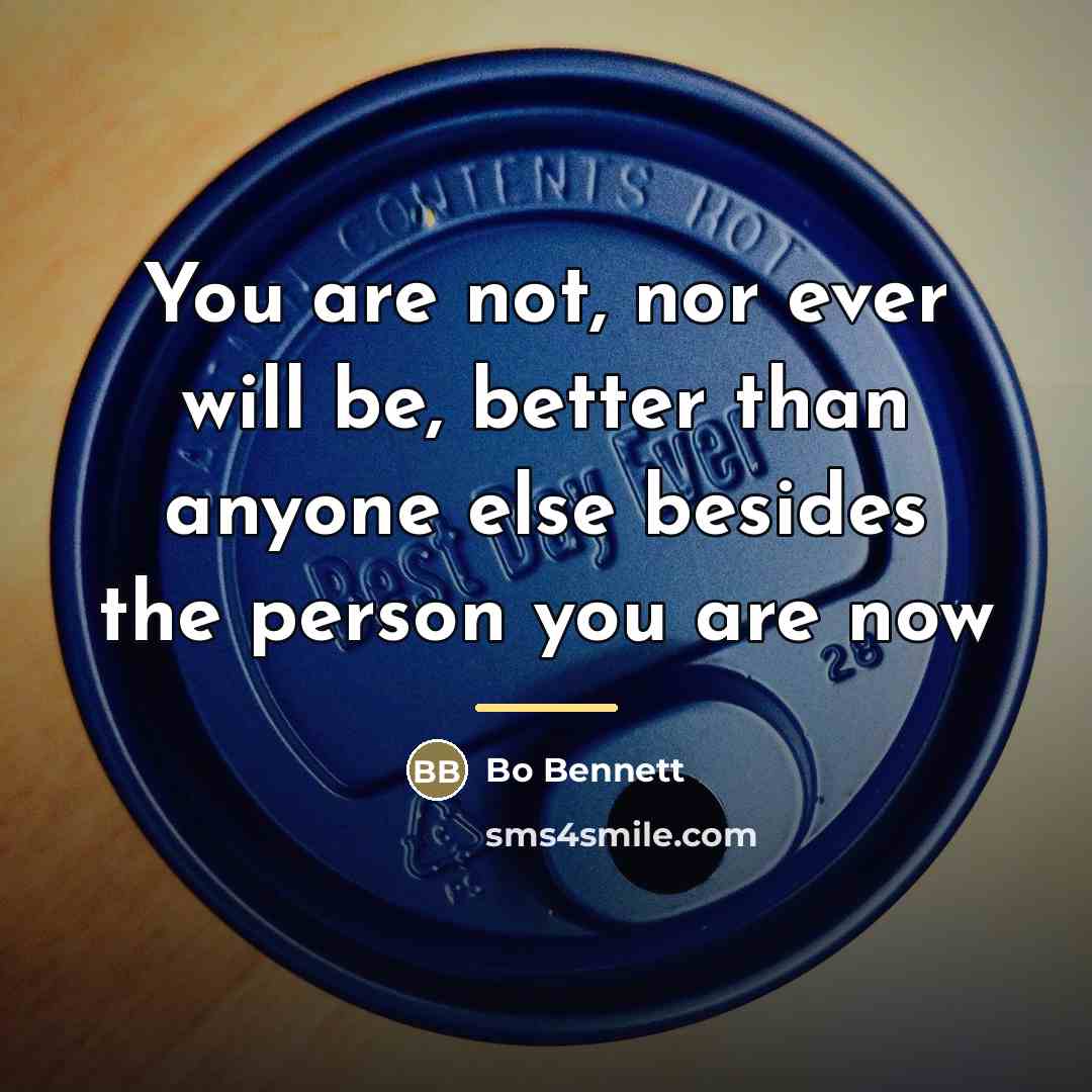 “You are not, nor ever will be, better than anyone…” quote by Bo Bennett