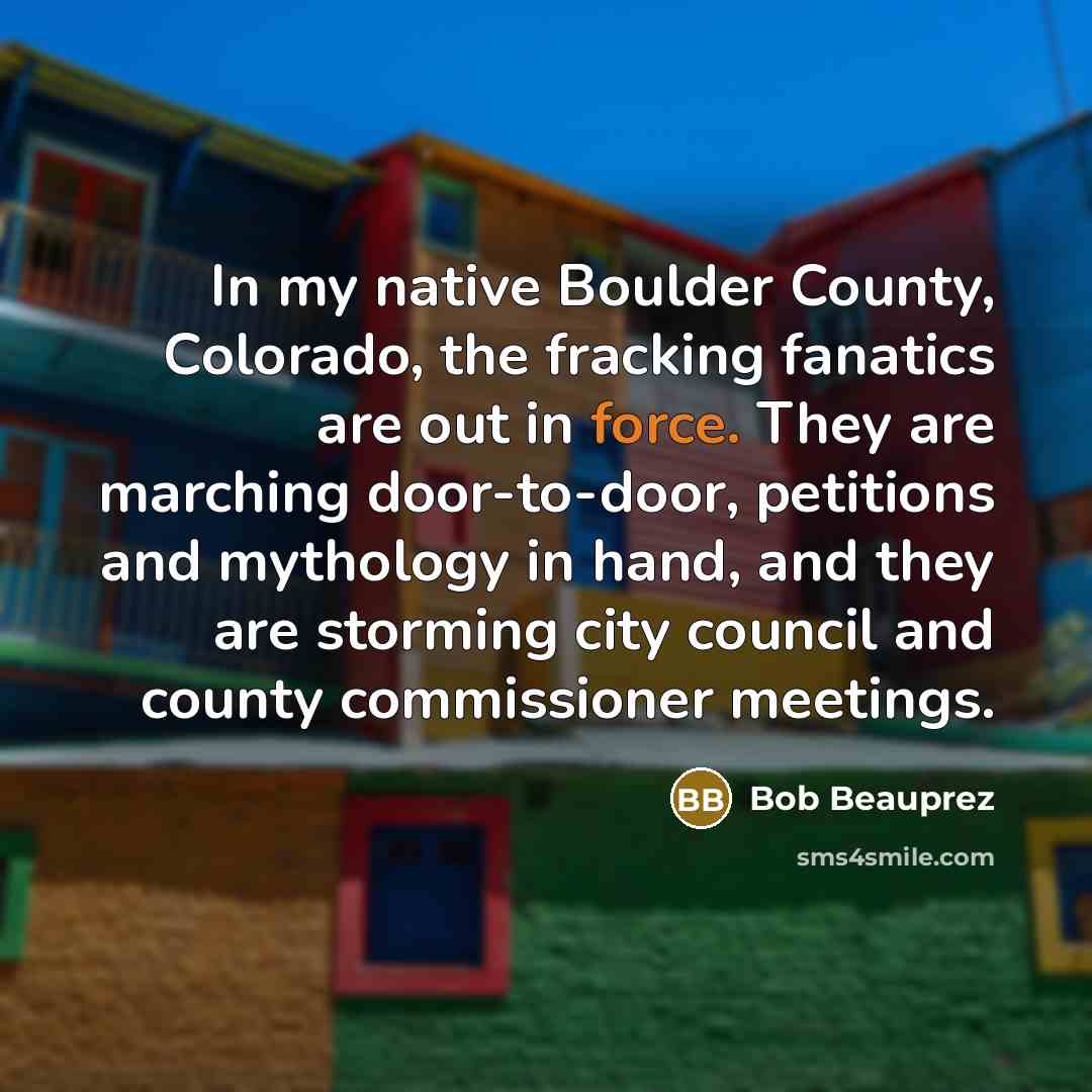 “In my native Boulder County, Colorado, the fracking fanatics are…” quote by Bob Beauprez