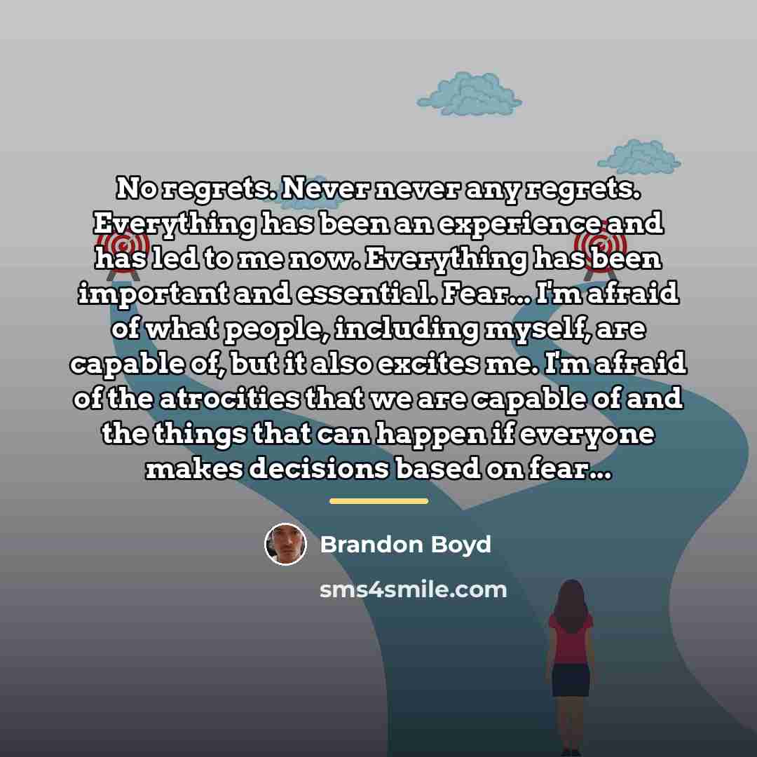 “No regrets. Never never any regrets. Everything has been an…” quote by Brandon Boyd