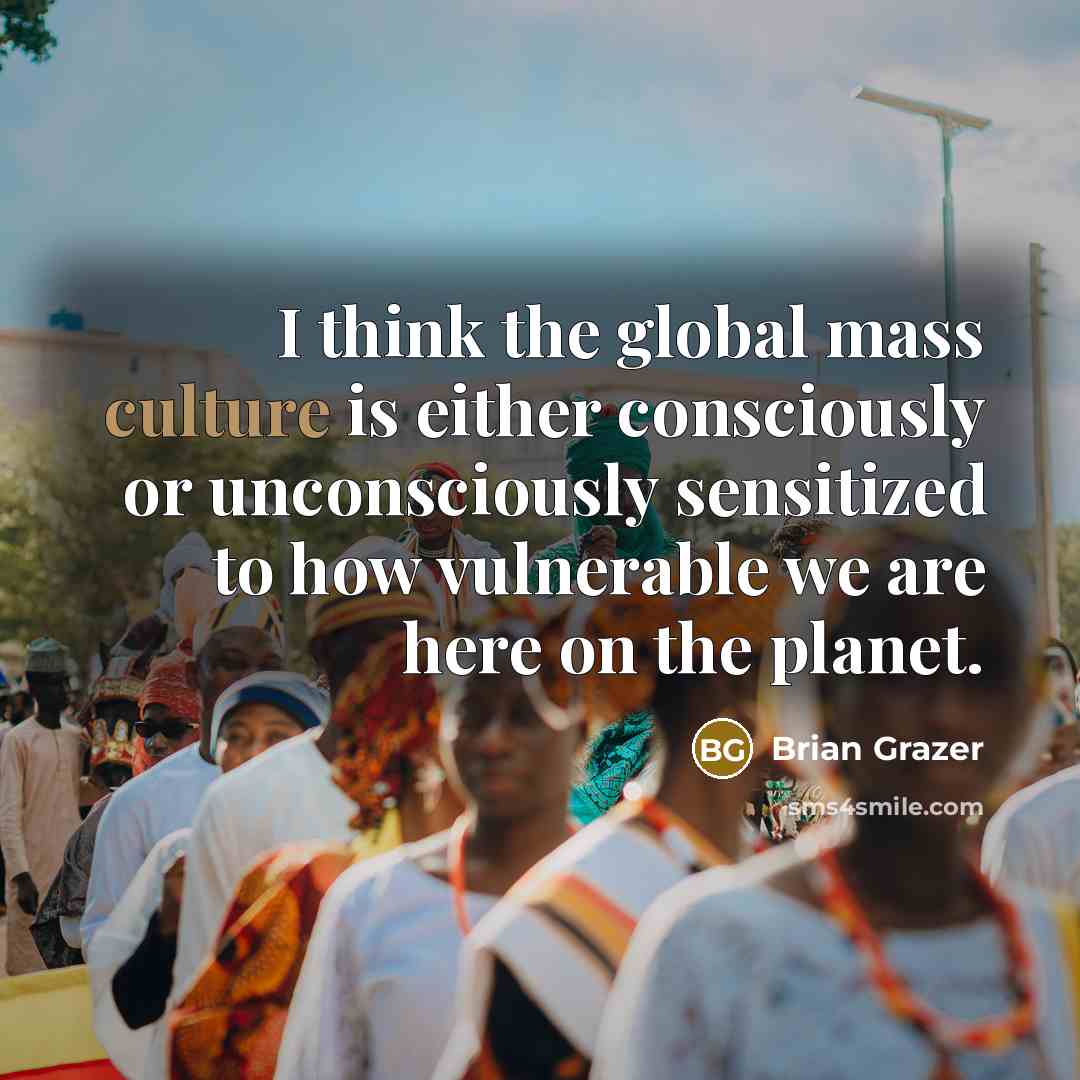 “I think the global mass culture is either consciously or…” quote by Brian Grazer