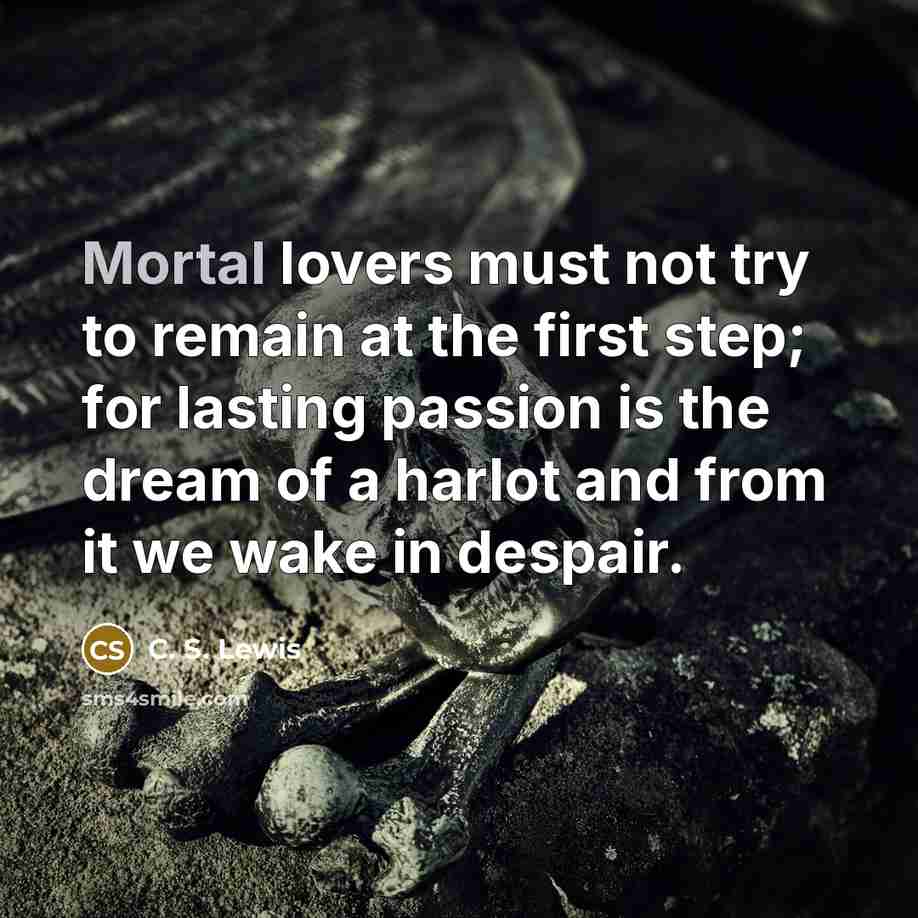 “Mortal lovers must not try to remain at the first…” quote by C. S. Lewis