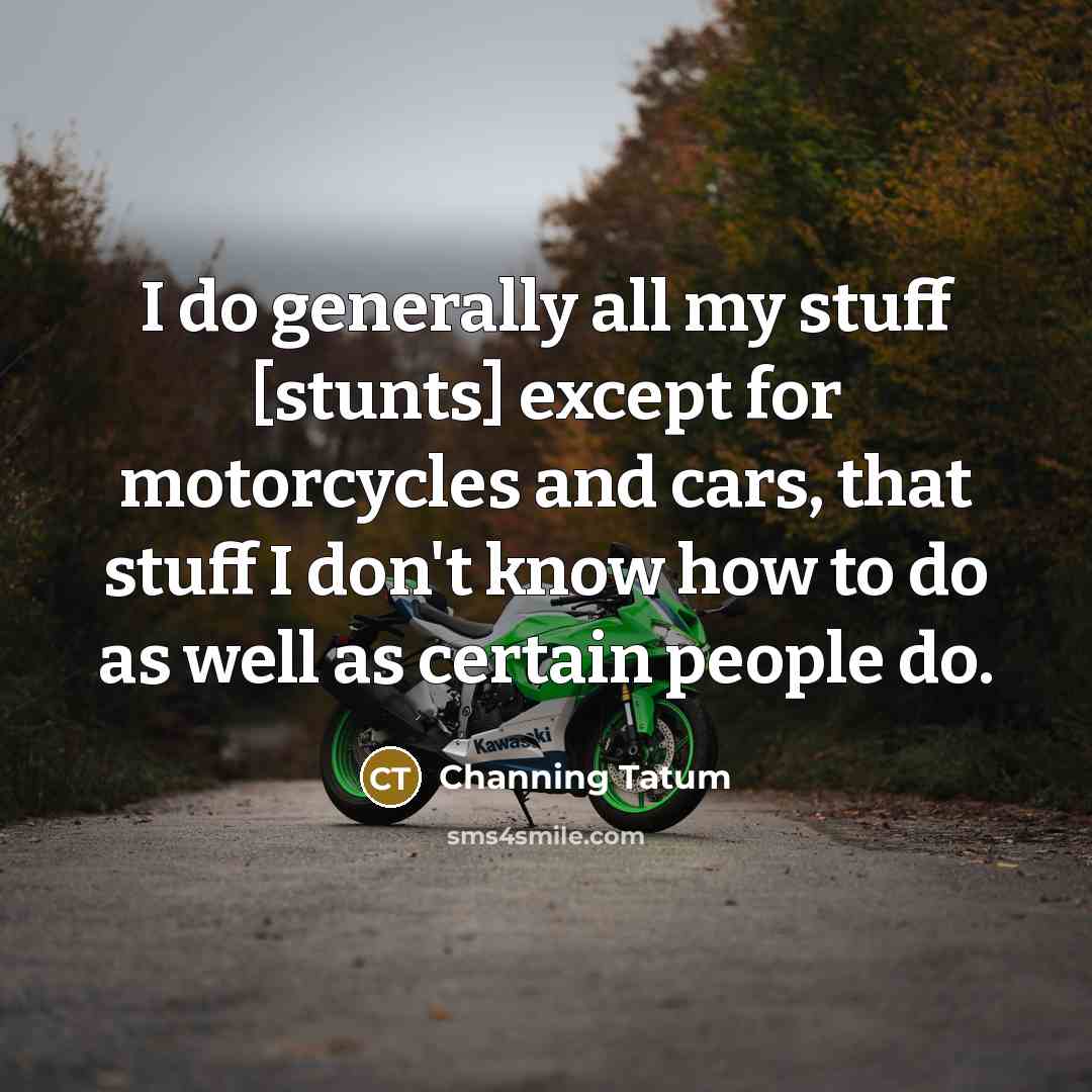 “I do generally all my stuff [stunts] except for motorcycles…” quote by Channing Tatum