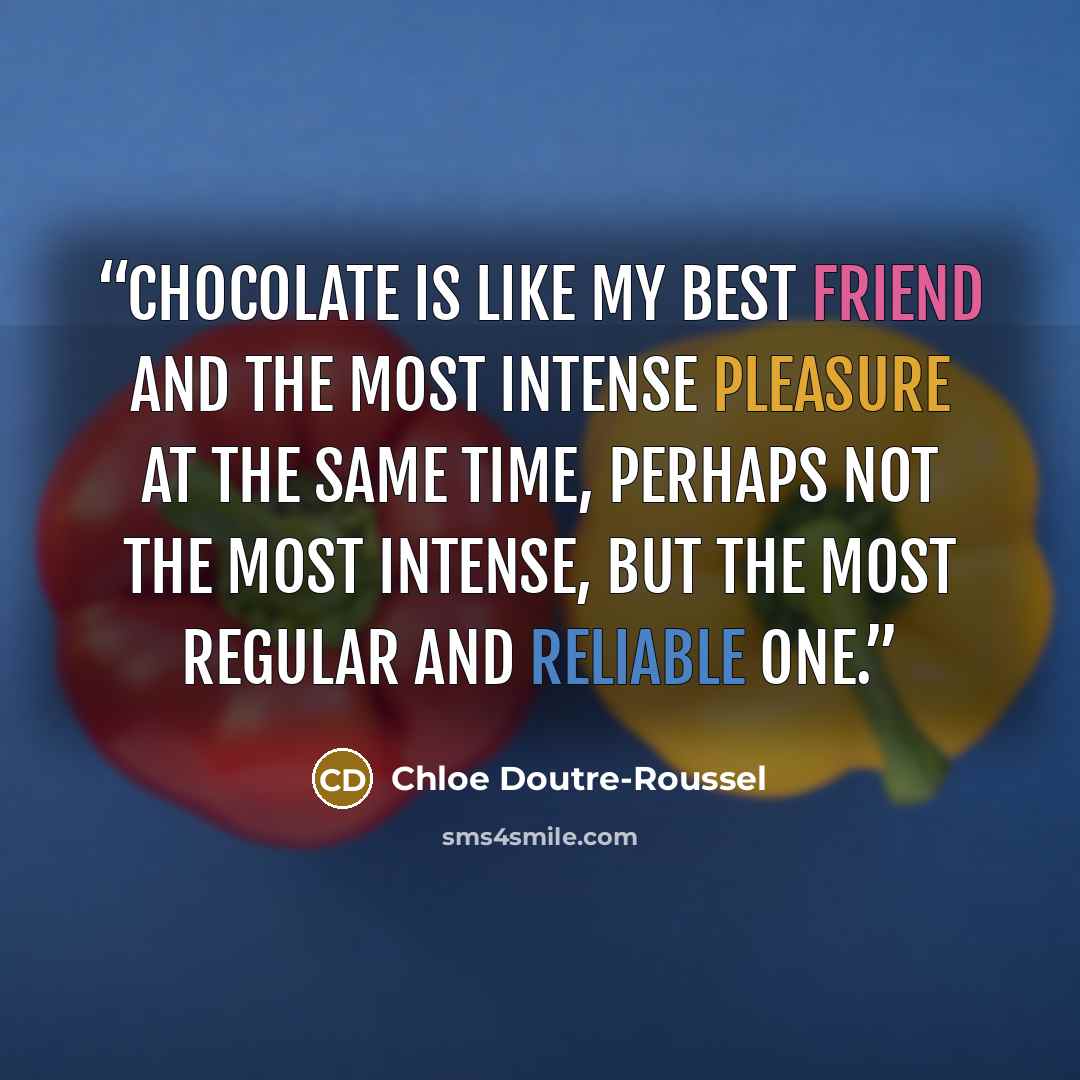“Chocolate is like my best friend and the most intense pleasure at the same time, perhaps not the most intense, but the most regular and reliable one.” quote by Chloe Doutre-Roussel