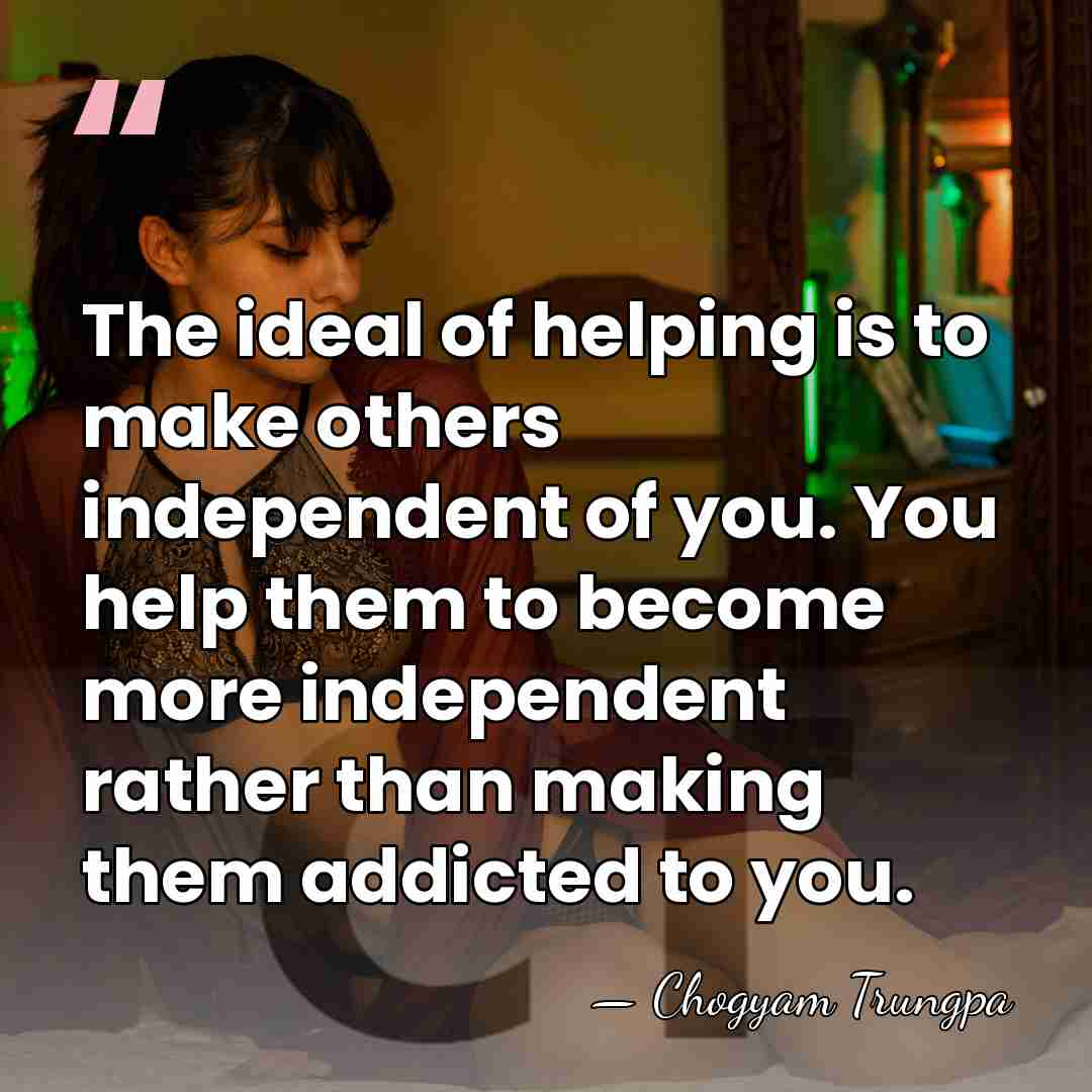 The ideal of helping is to make others independent of you. You&hellip; - Chogyam Trungpa
