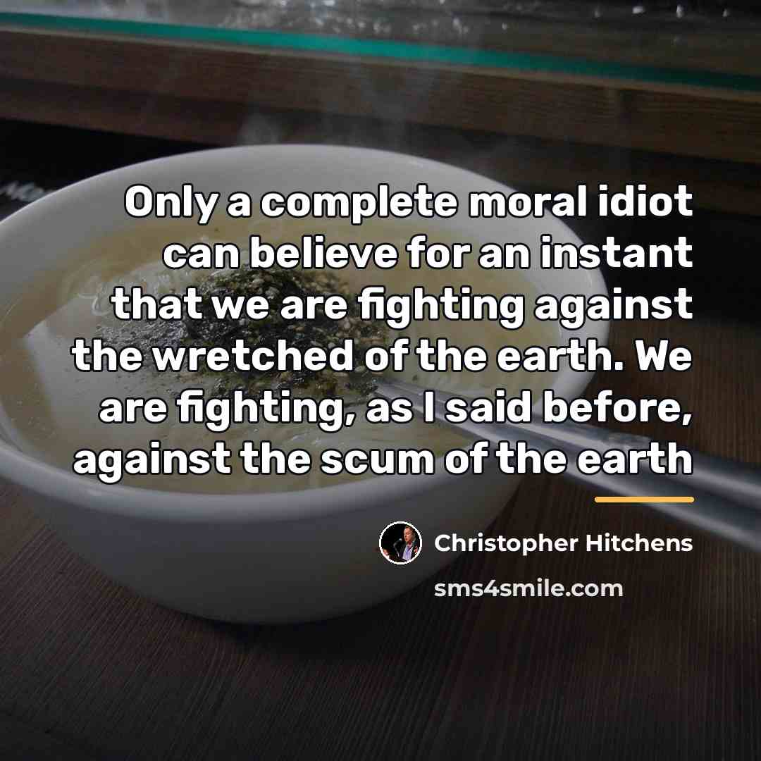 “Only a complete moral idiot can believe for an instant…” quote by Christopher Hitchens