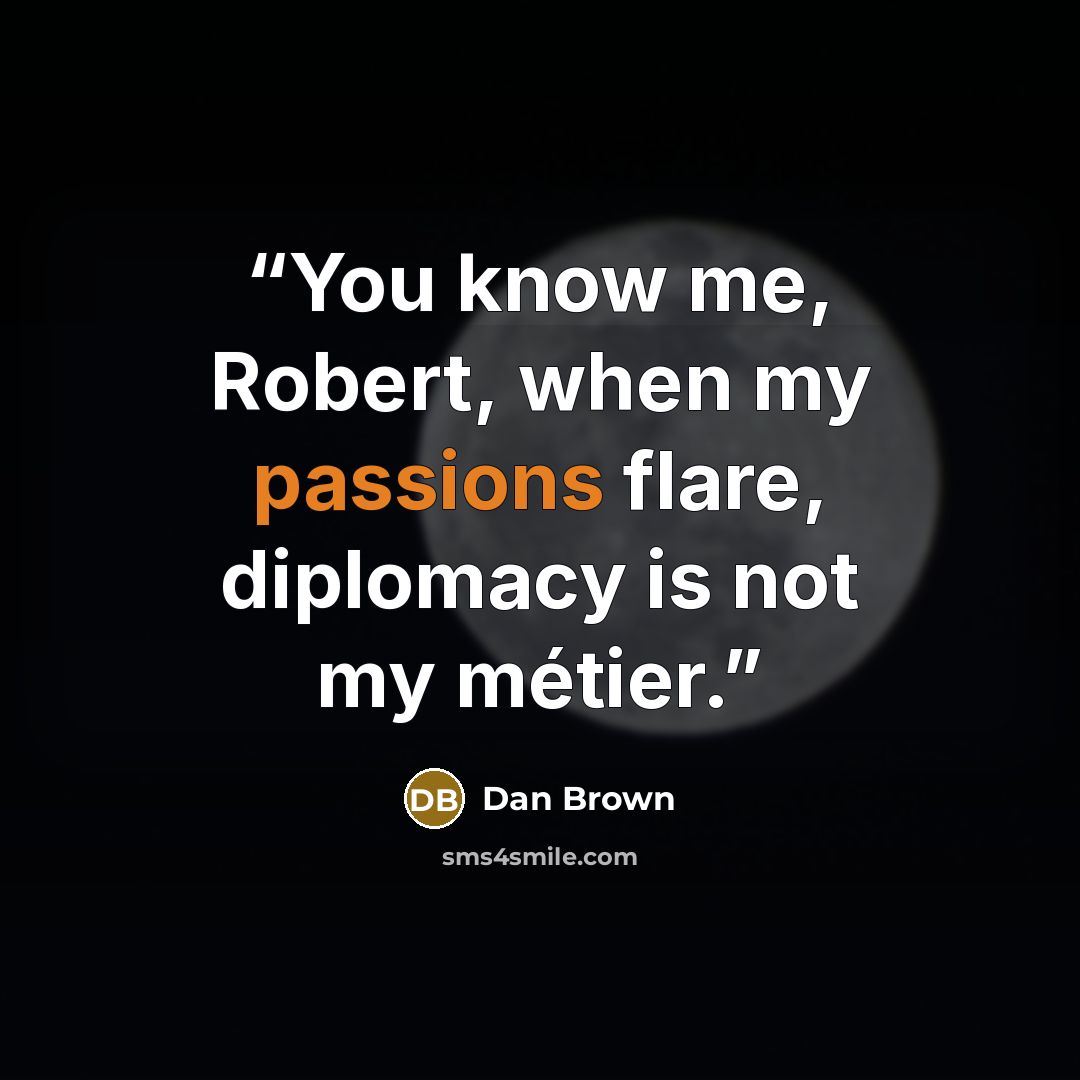 “You know me, Robert, when my passions flare, diplomacy is not my métier.” quote by Dan Brown