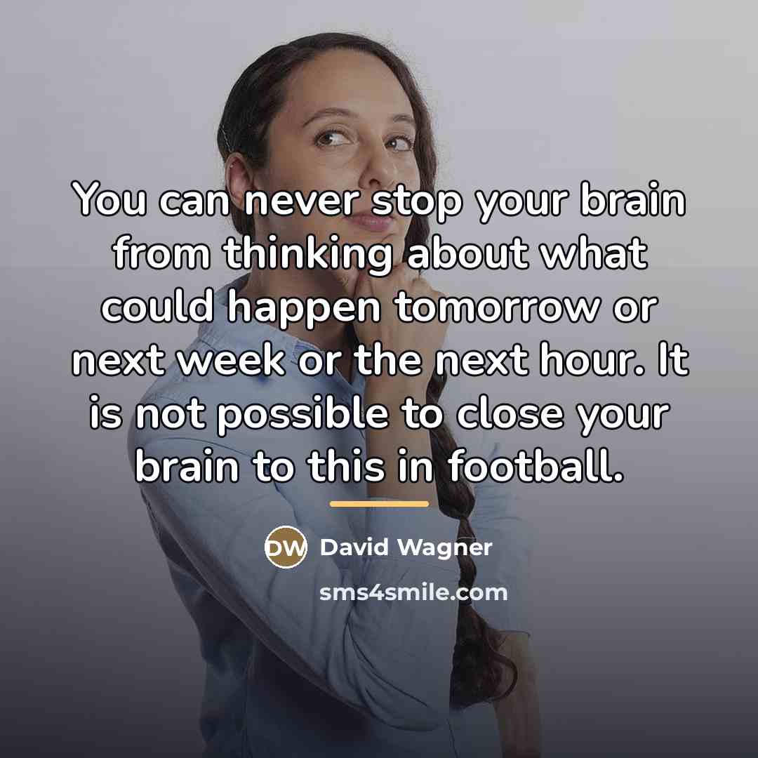 “You can never stop your brain from thinking about what…” quote by David Wagner
