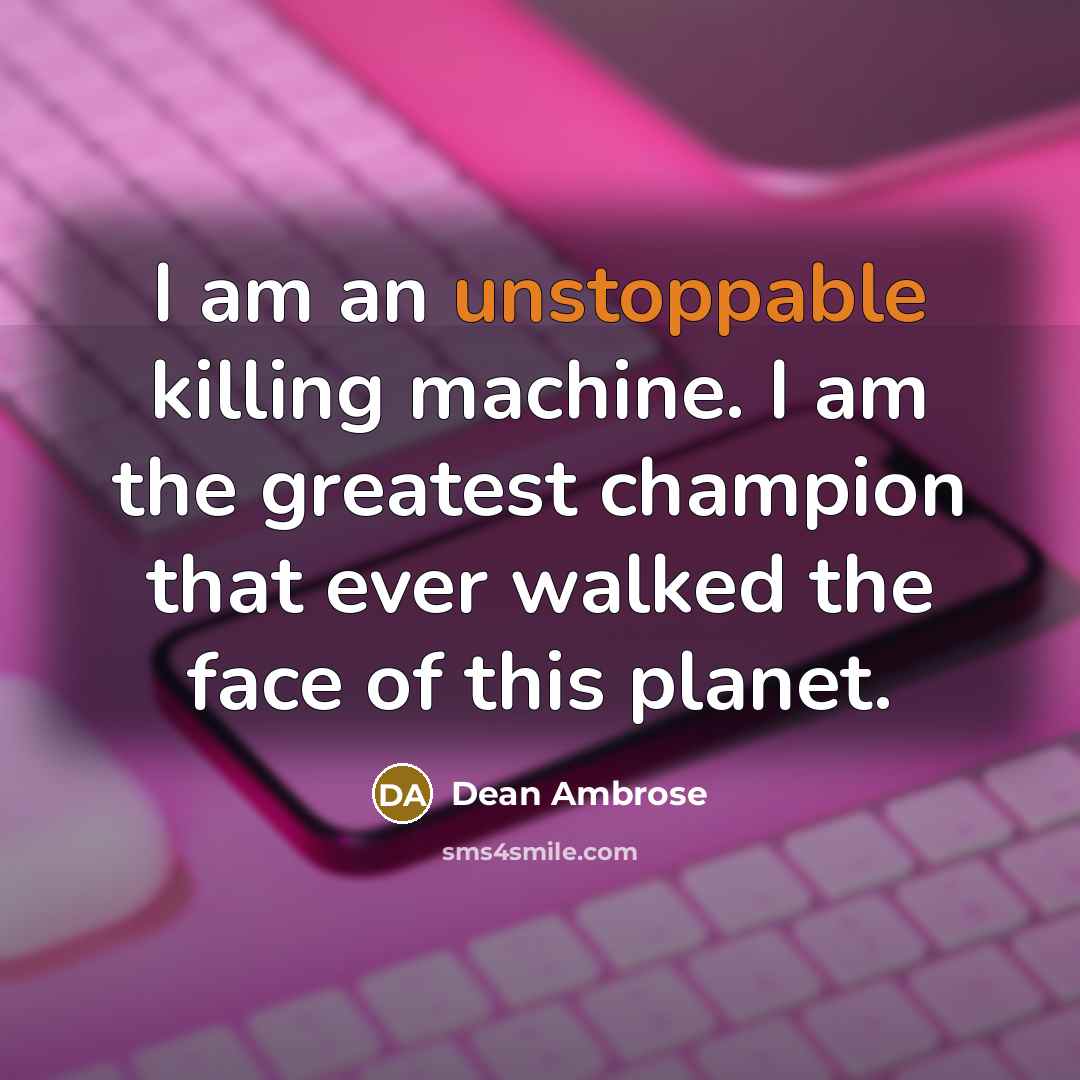 “I am an unstoppable killing machine. I am the greatest…” quote by Dean Ambrose