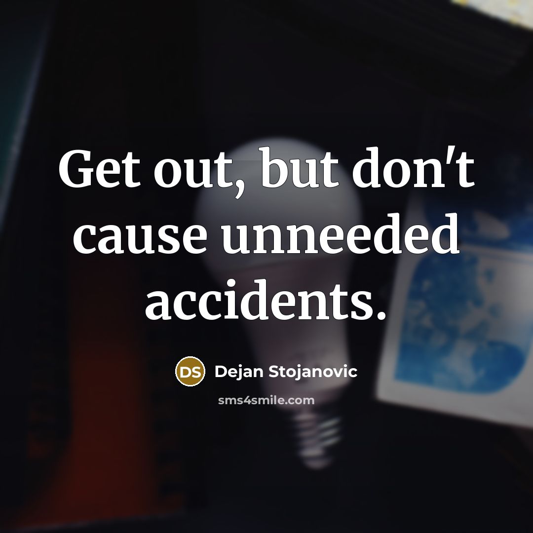 “Get out, but don't cause unneeded accidents.…” quote by Dejan Stojanovic
