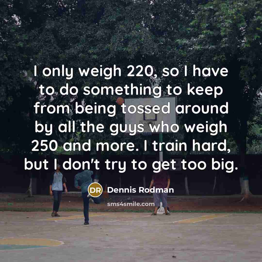 “I only weigh 220, so I have to do something…” quote by Dennis Rodman