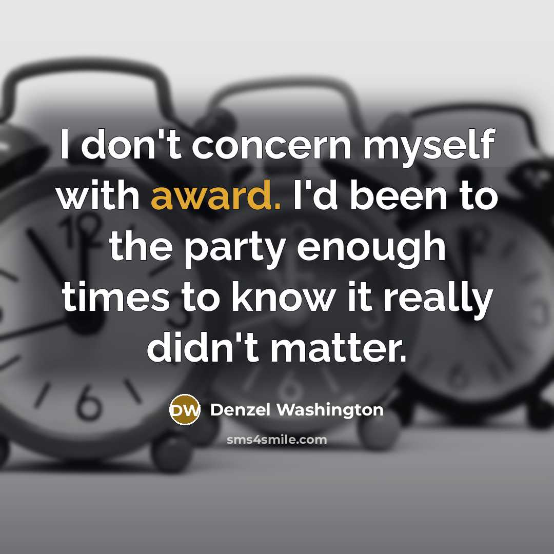 “I don't concern myself with award. I'd been to the…” quote by Denzel Washington