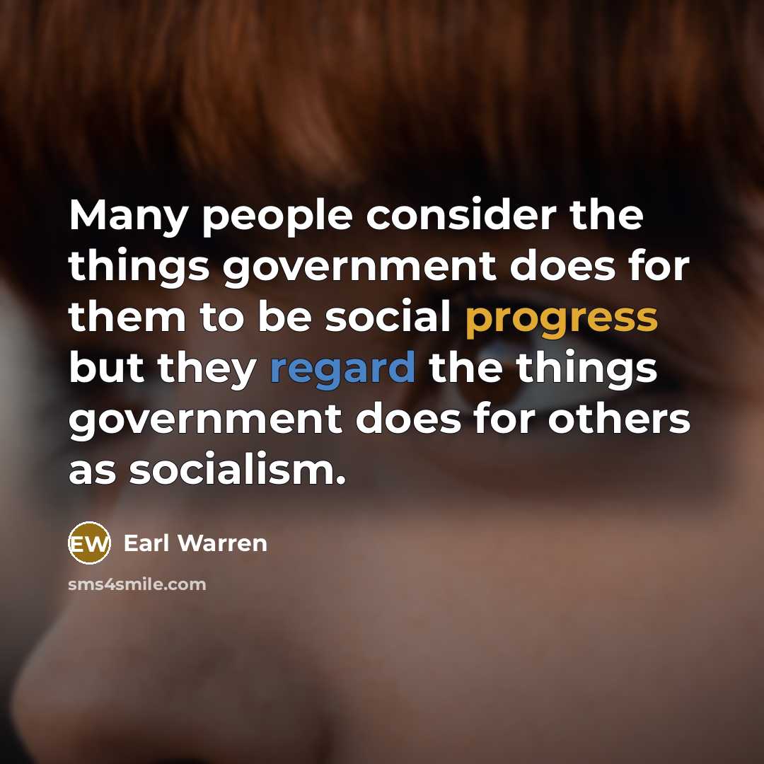 “Many people consider the things government does for them to be social progress but they regard the things government does for others as socialism.” quote by Earl Warren