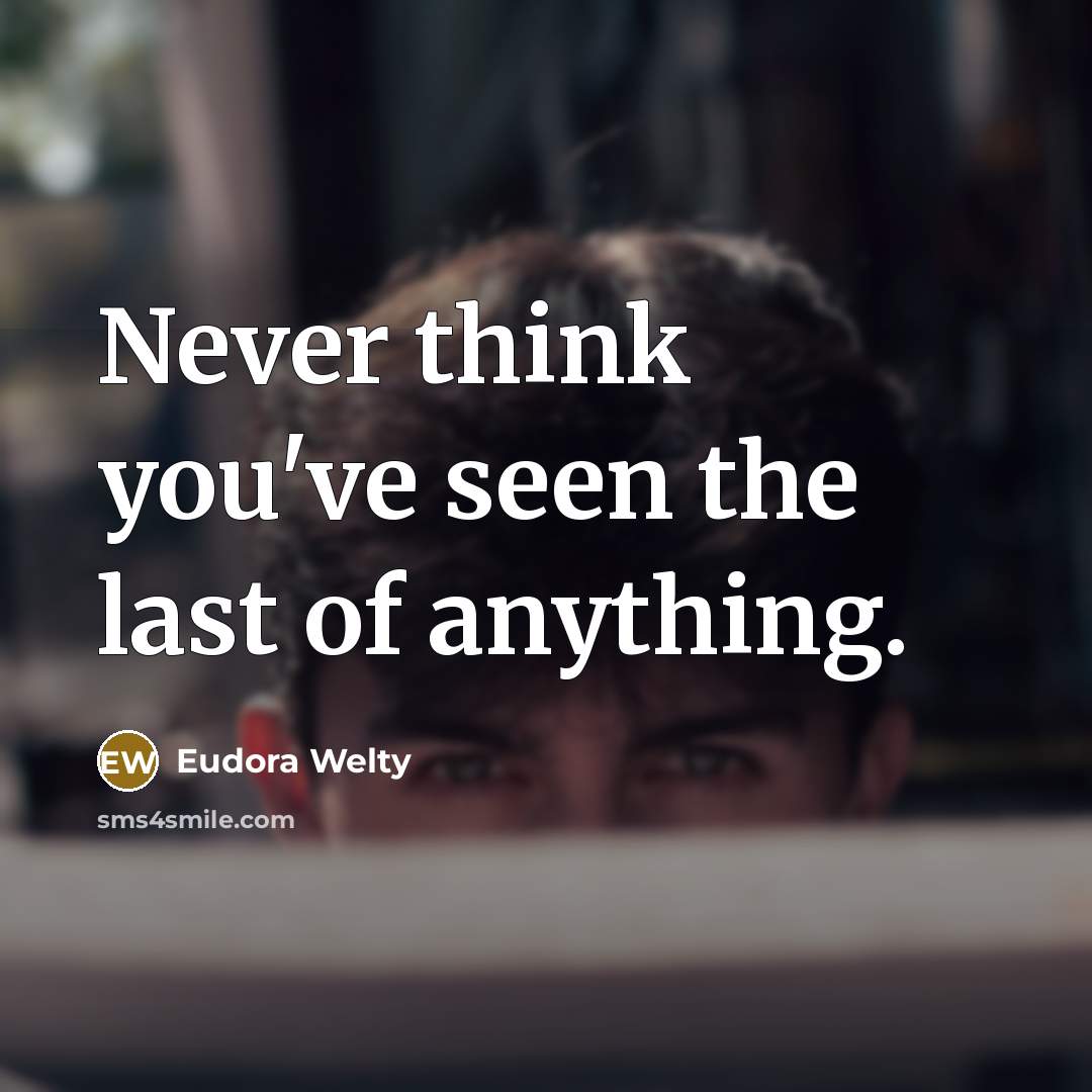 “Never think you've seen the last of anything.…” quote by Eudora Welty