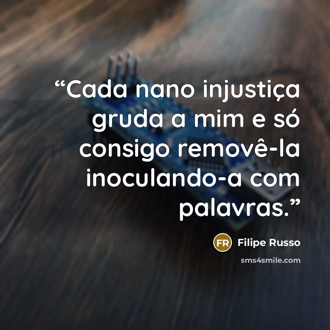 “Cada nano injustiça gruda a mim e só consigo removê-la inoculando-a com palavras.” quote by Filipe Russo