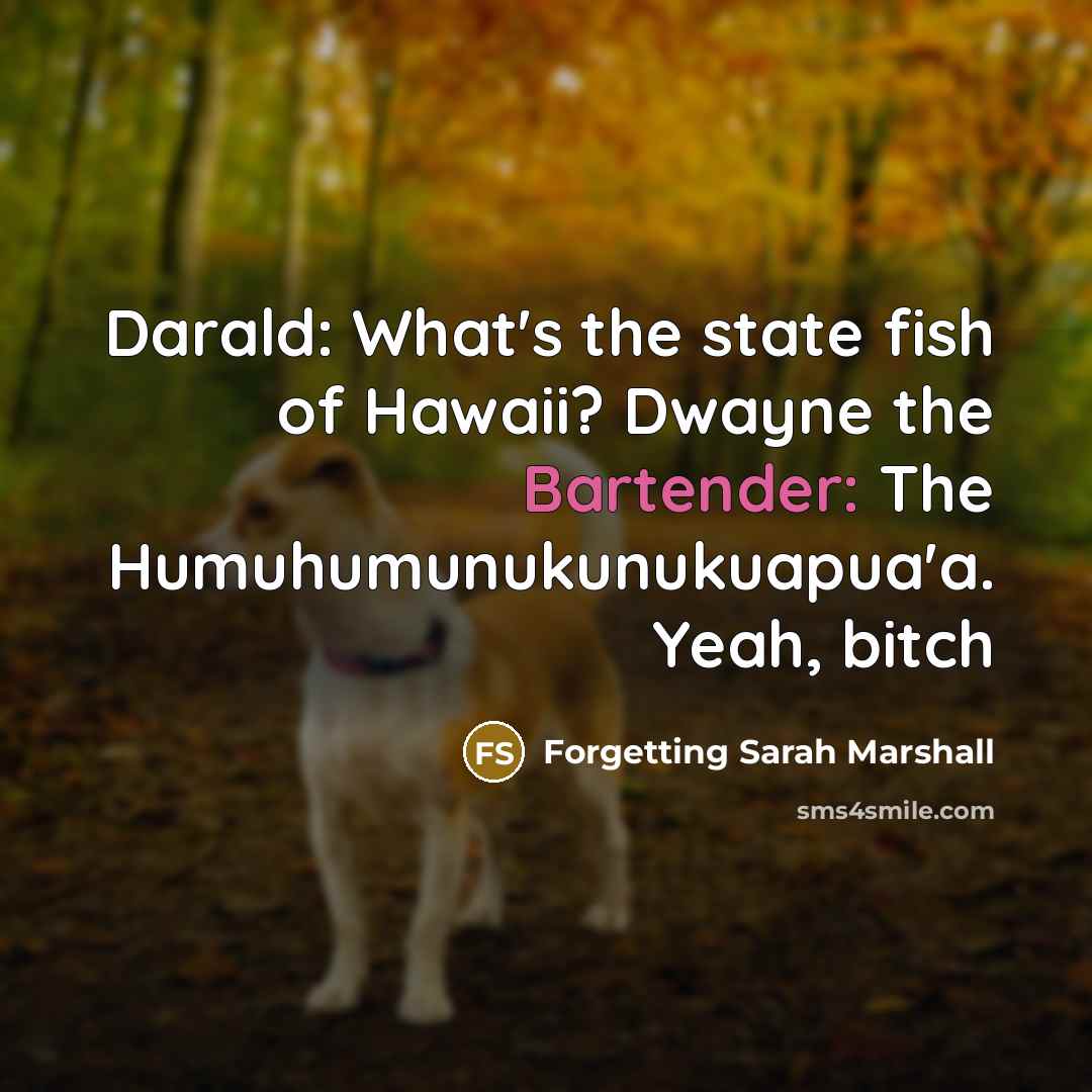 “Darald: What's the state fish of Hawaii? Dwayne the Bartender: The Humuhumunukunukuapua'a. Yeah, bitch” quote by Forgetting Sarah Marshall