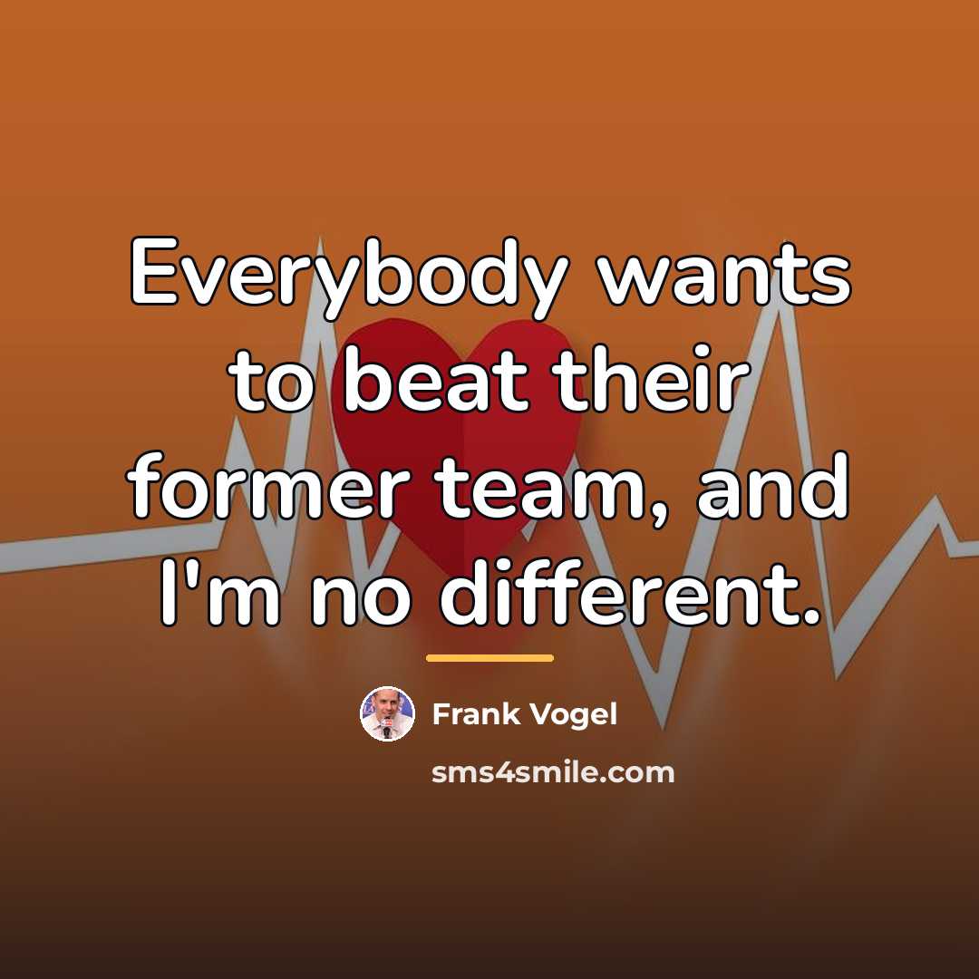 “Everybody wants to beat their former team, and I'm no…” quote by Frank Vogel