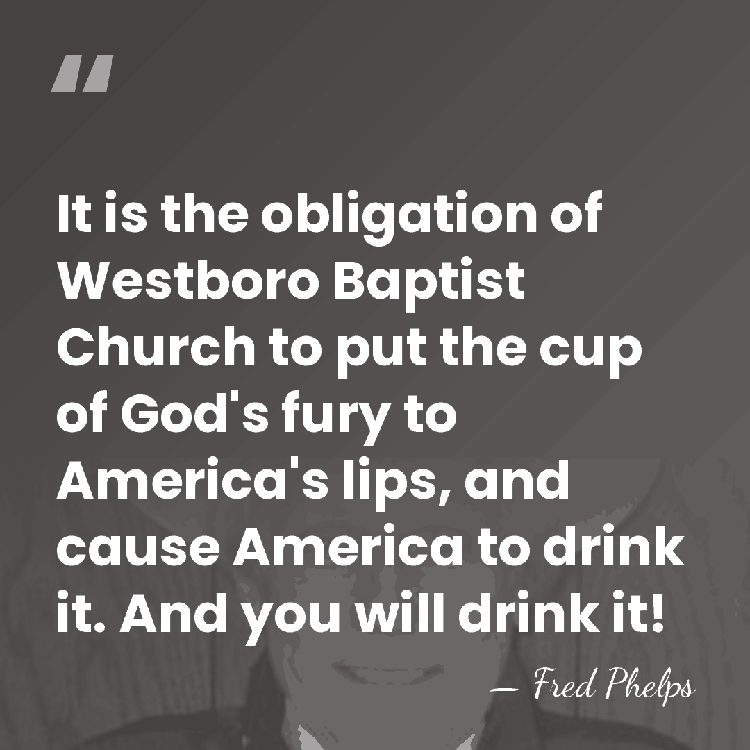 It is the obligation of Westboro Baptist Church to put the cup&hellip; - Fred Phelps