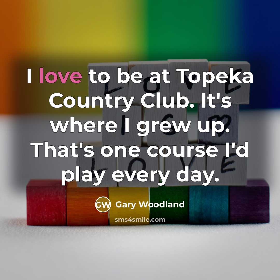 “I love to be at Topeka Country Club. It's where…” quote by Gary Woodland