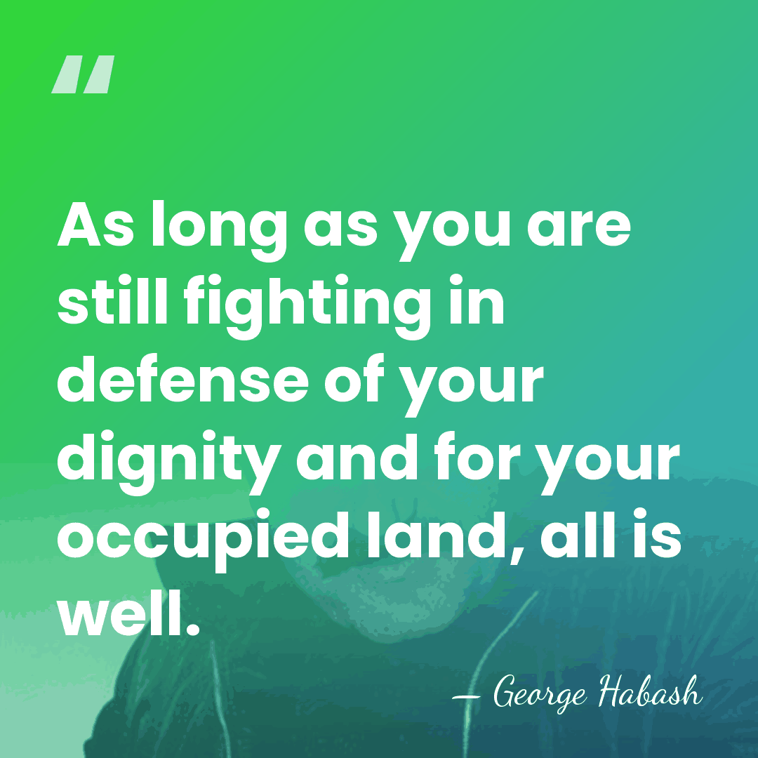 As long as you are still fighting in defense of your dignity&hellip; - George Habash
