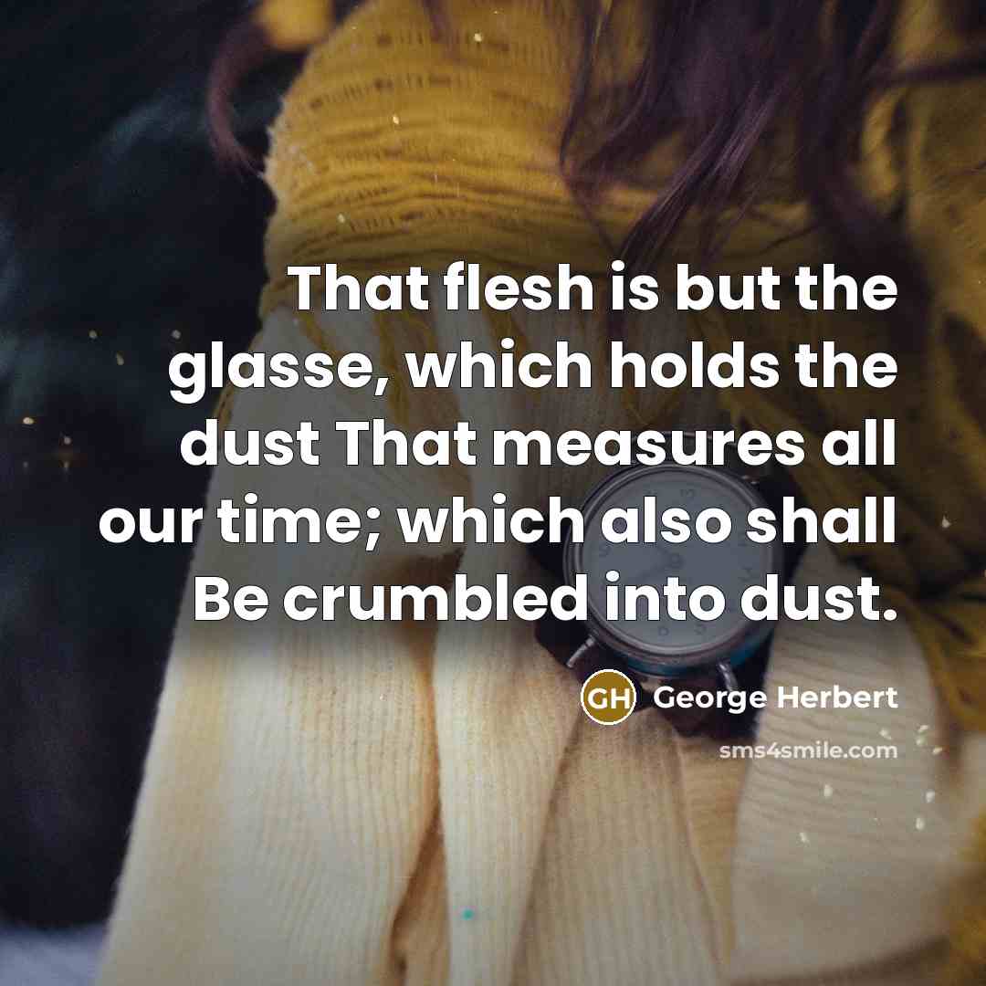 “That flesh is but the glasse, which holds the dust…” quote by George Herbert