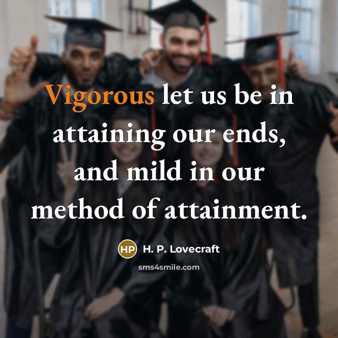 “Vigorous let us be in attaining our ends, and mild in our method of attainment.” quote by H. P. Lovecraft