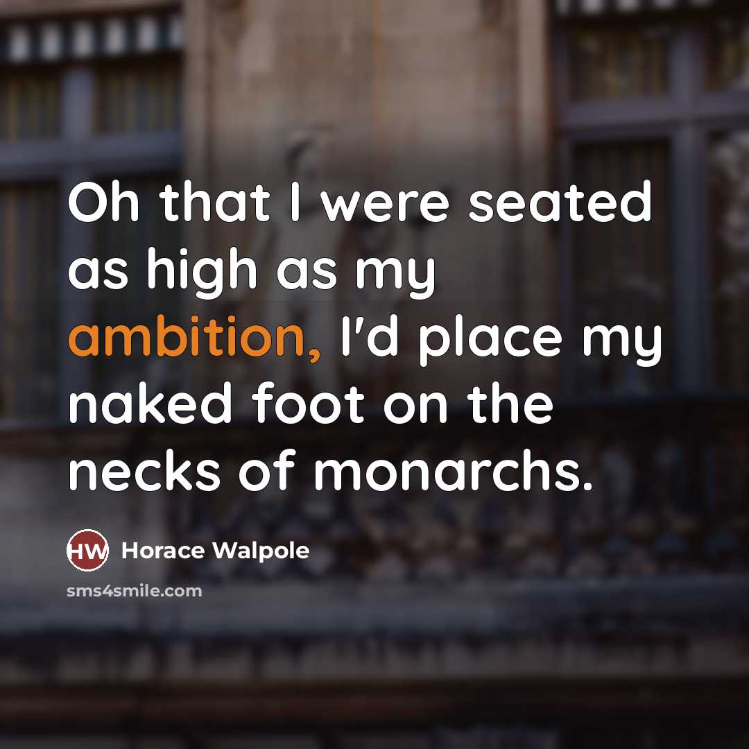 “Oh that I were seated as high as my ambition,…” quote by Horace Walpole