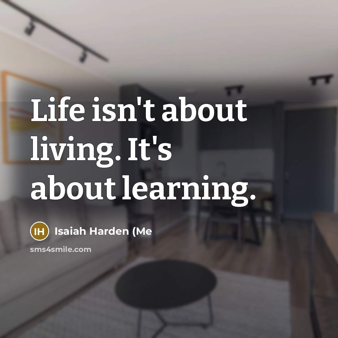“Life isn't about living. It's about learning.…” quote by Isaiah Harden (Me