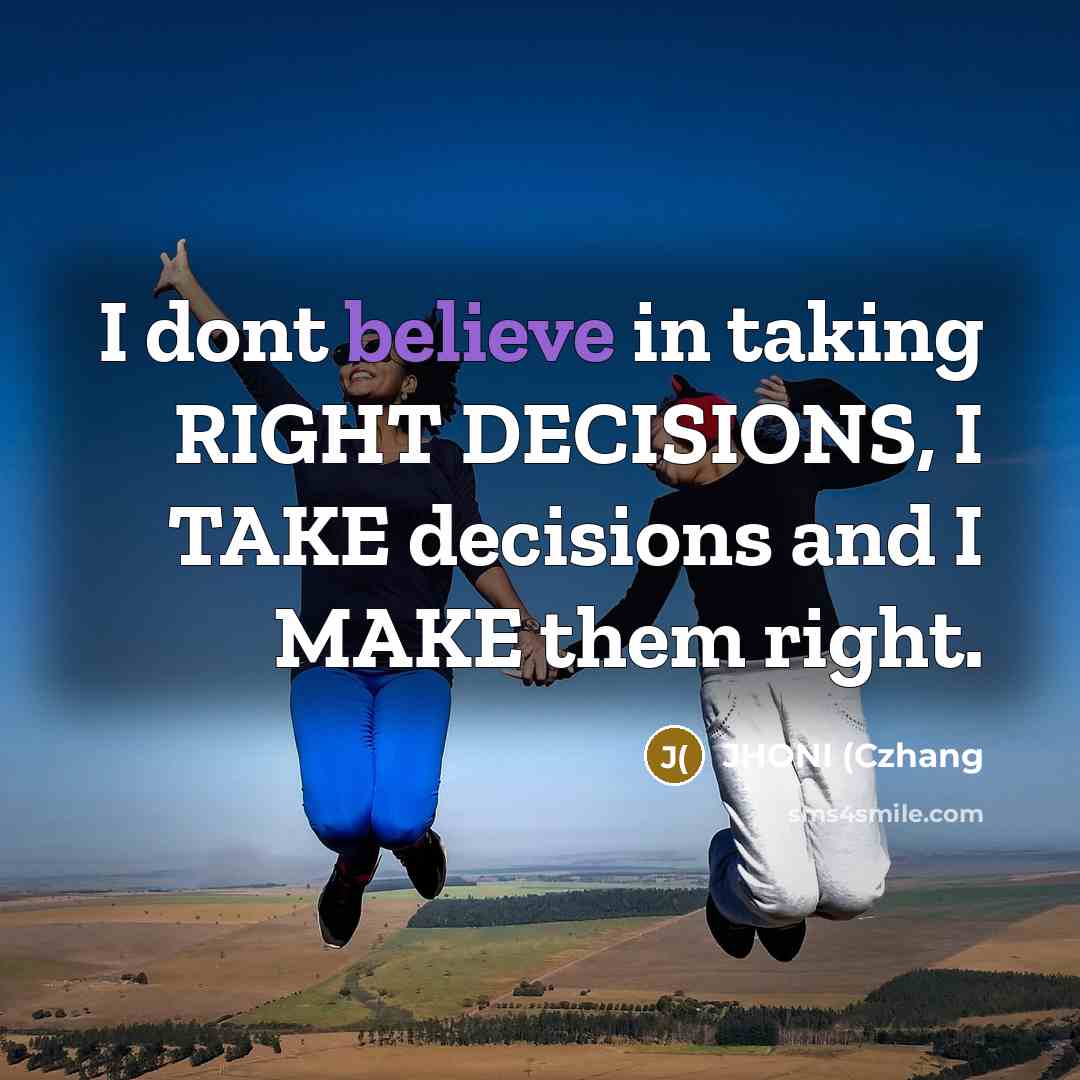 “I dont believe in taking RIGHT DECISIONS, I TAKE decisions…” quote by JHONI (Czhang