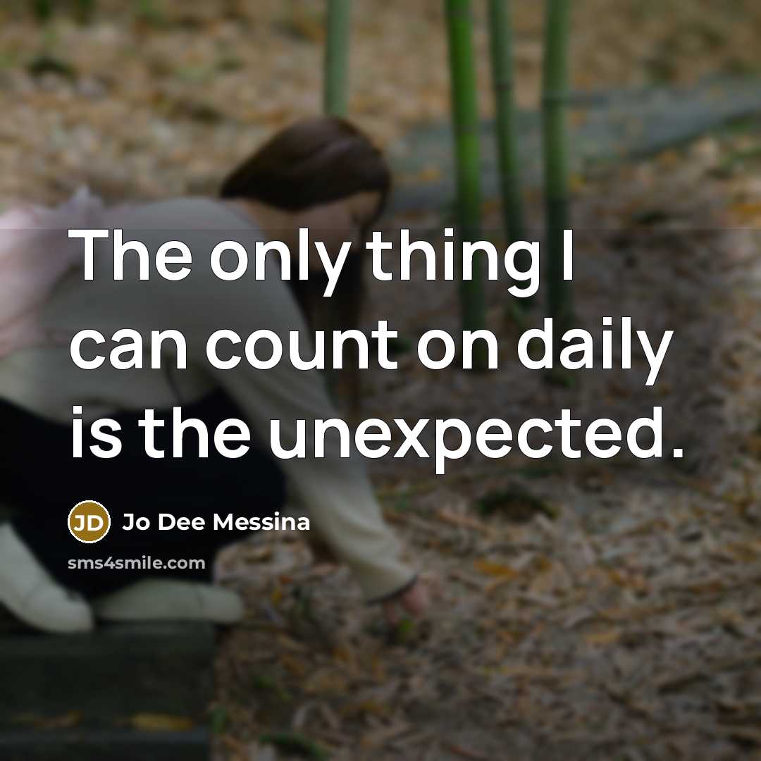 “The only thing I can count on daily is the unexpected.” quote by Jo Dee Messina