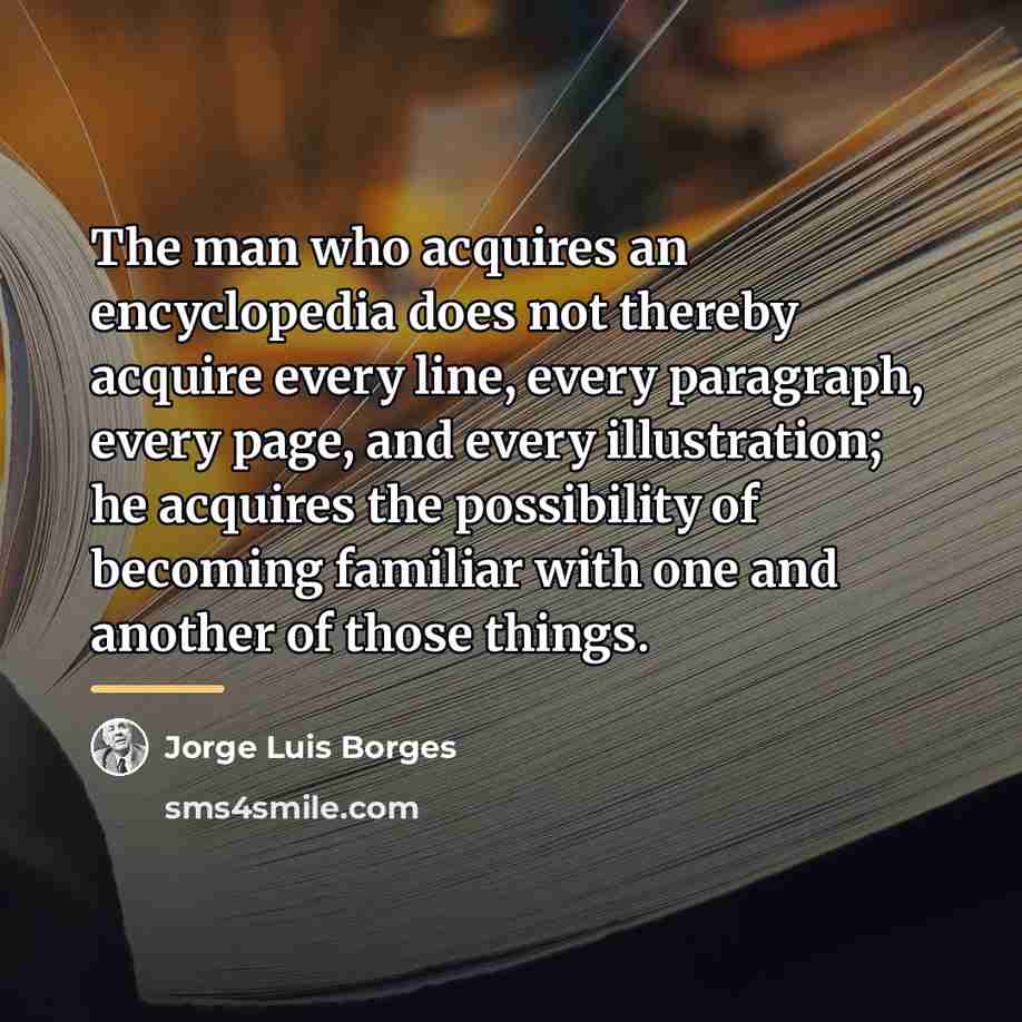 “The man who acquires an encyclopedia does not thereby acquire…” quote by Jorge Luis Borges