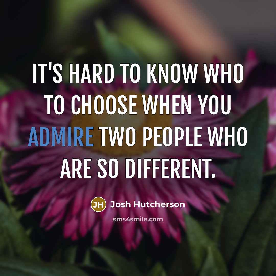 “It's hard to know who to choose when you admire…” quote by Josh Hutcherson