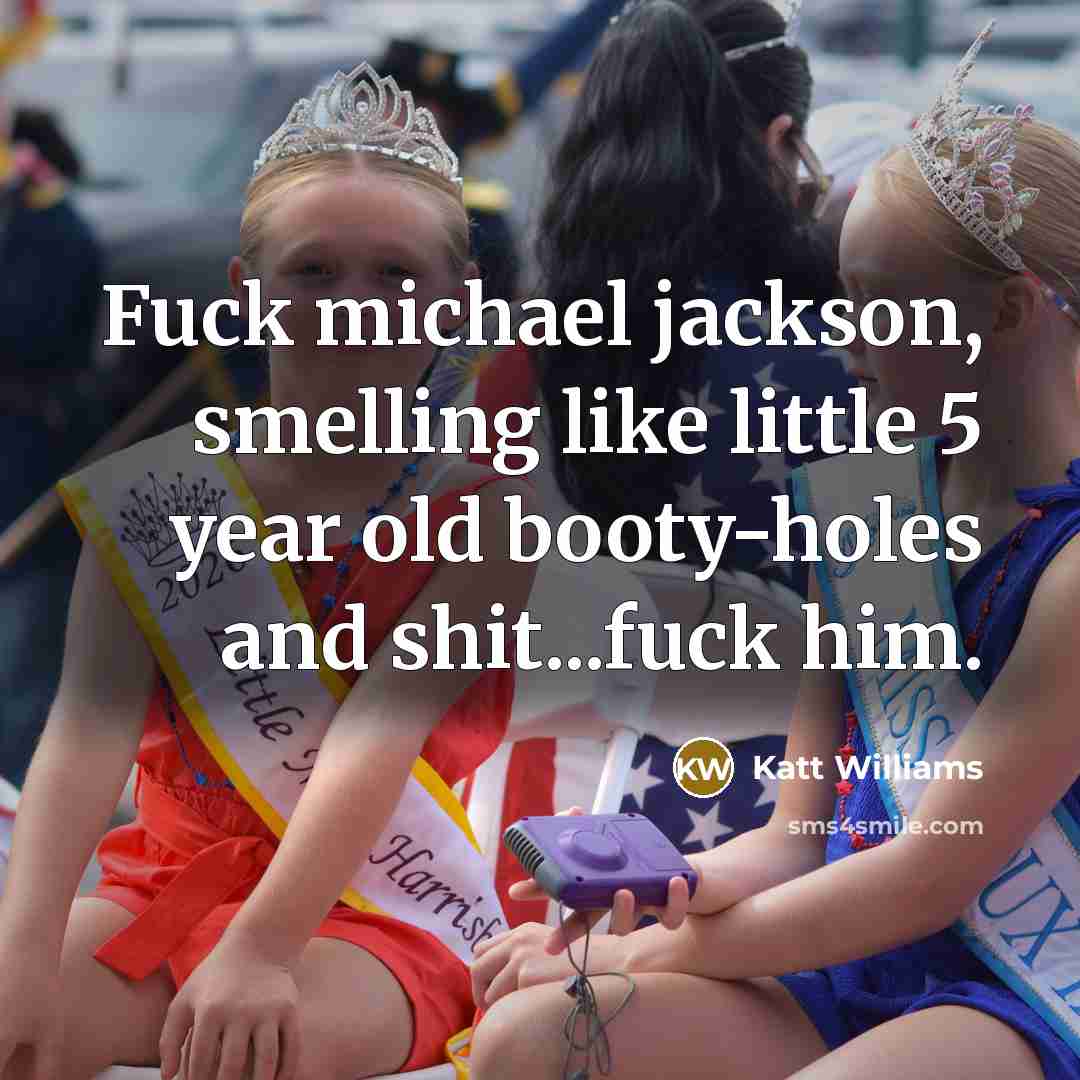“Fuck michael jackson, smelling like little 5 year old booty-holes and shit...fuck him.” quote by Katt Williams