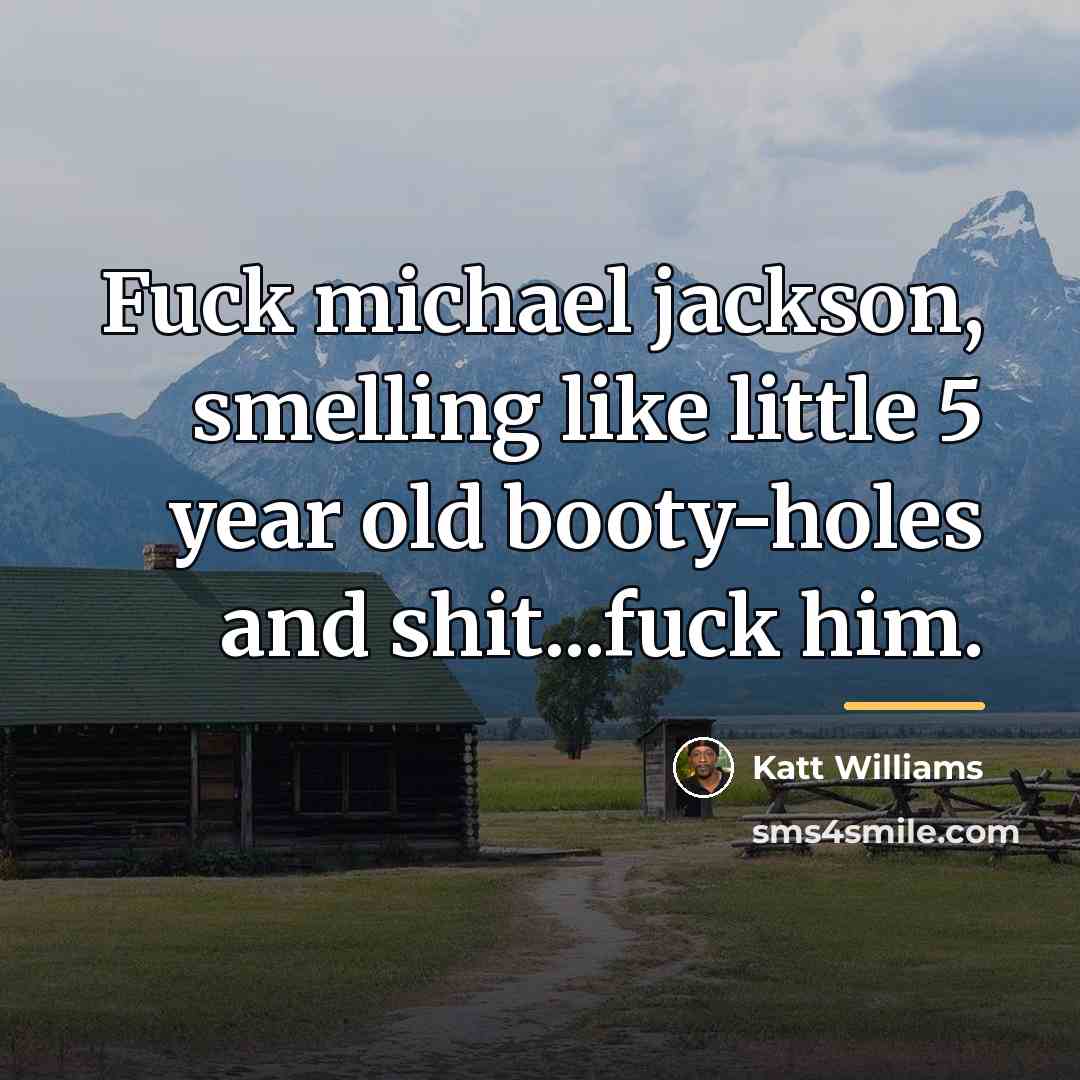 “Fuck michael jackson, smelling like little 5 year old booty-holes…” quote by Katt Williams