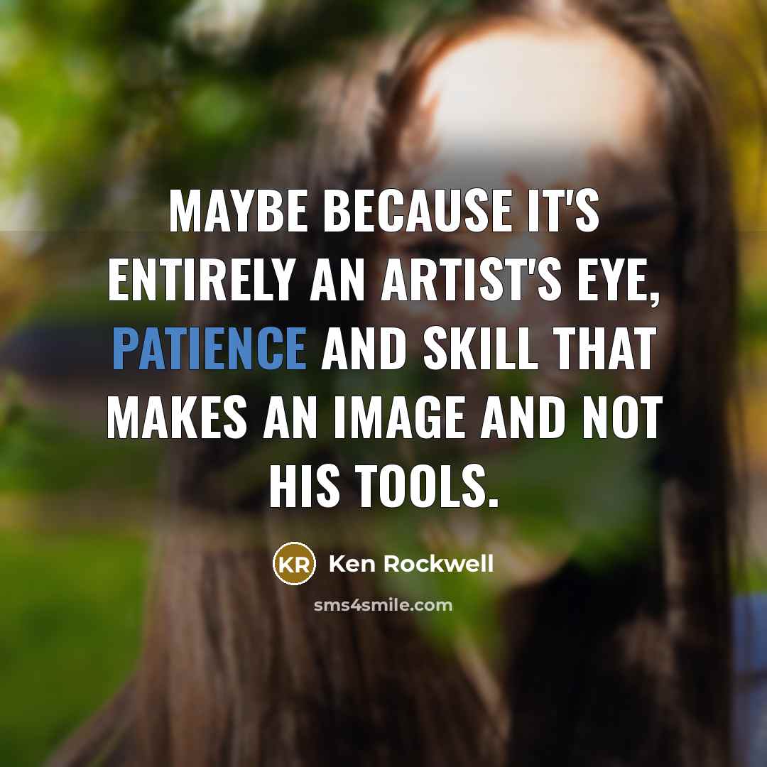 “Maybe because it's entirely an artist's eye, patience and skill…” quote by Ken Rockwell