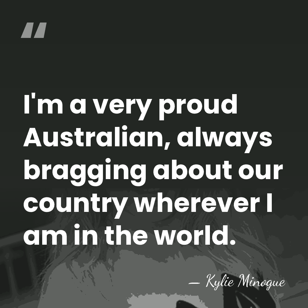 I'm a very proud Australian, always bragging about our country wherever I&hellip; - Kylie Minogue