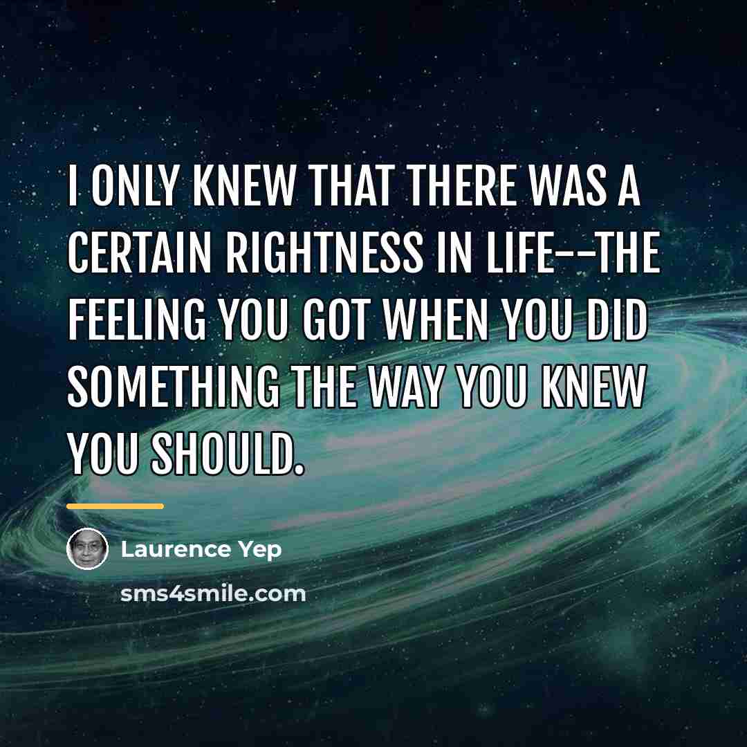 “I only knew that there was a certain rightness in…” quote by Laurence Yep