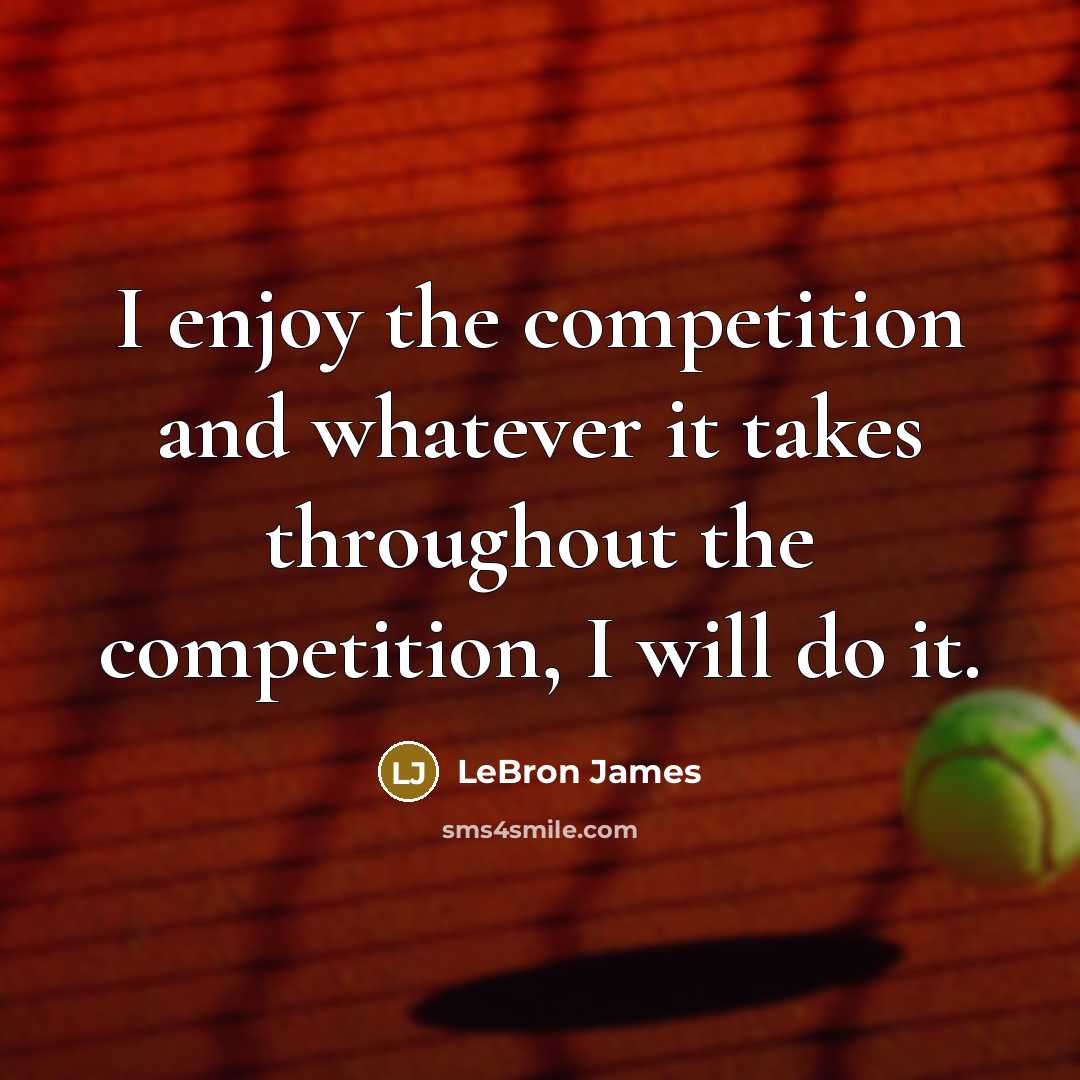 “I enjoy the competition and whatever it takes throughout the…” quote by LeBron James