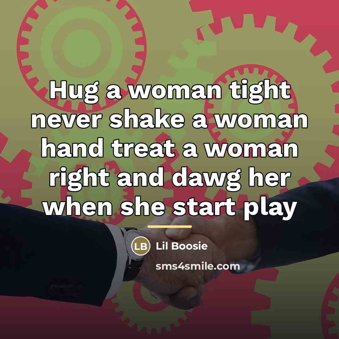 “Hug a woman tight never shake a woman hand treat…” quote by Lil Boosie