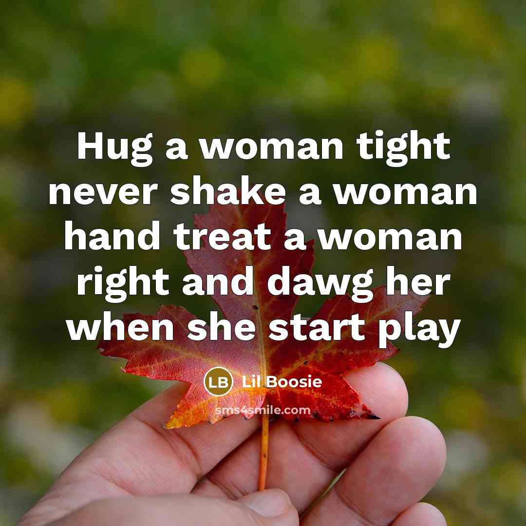 “Hug a woman tight never shake a woman hand treat a woman right and dawg her when she start play” quote by Lil Boosie