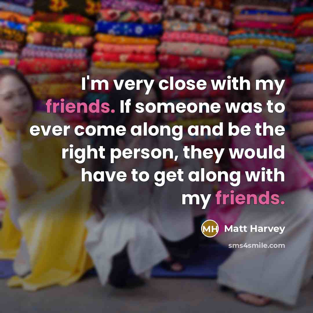 “I'm very close with my friends. If someone was to ever come along and be the right person, they would have to get along with my friends.” quote by Matt Harvey