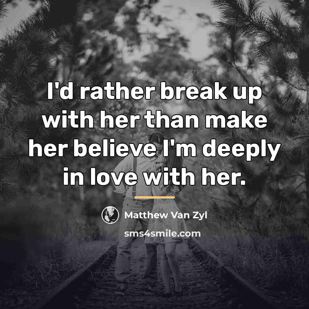 “I'd rather break up with her than make her believe…” quote by Matthew Van Zyl